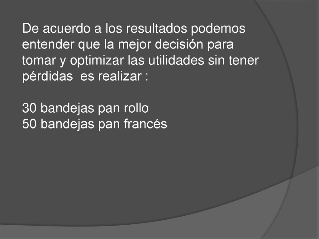 De acuerdo a los resultados podemos entender que la mejor decisión para tomar y optimizar las utilidades sin tener pérdidas es realizar :