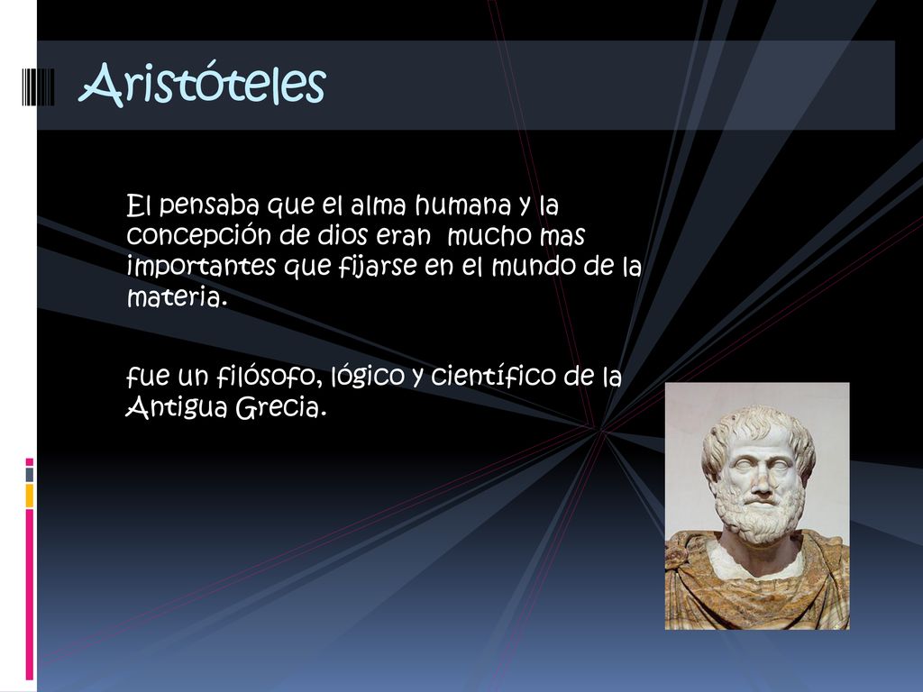 Aristóteles El pensaba que el alma humana y la concepción de dios eran mucho mas importantes que fijarse en el mundo de la materia.