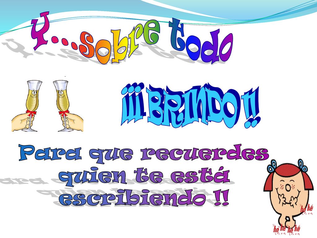 Y...sobre todo ¡¡¡ BRINDO !! Para que recuerdes quien te está escribiendo !!
