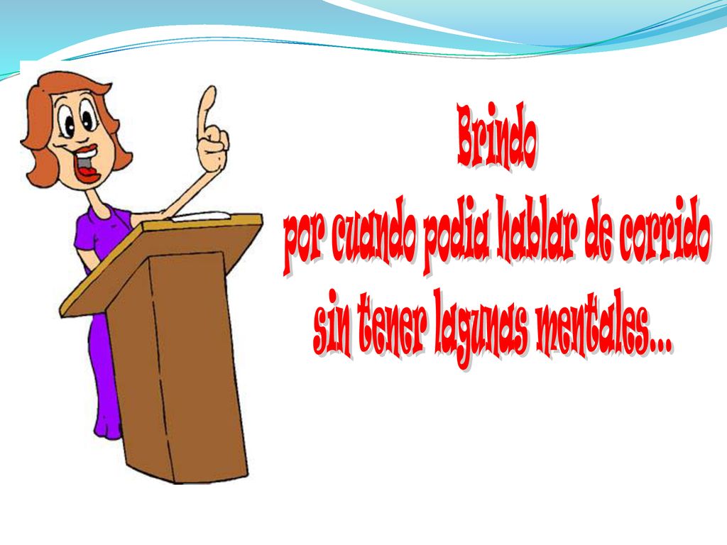 por cuando podia hablar de corrido sin tener lagunas mentales...