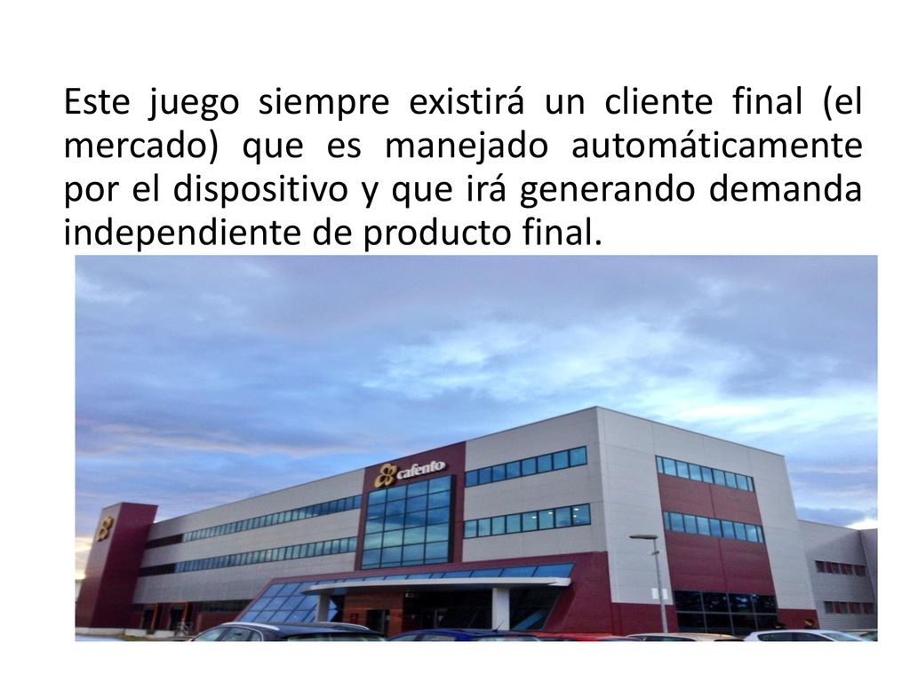 Este juego siempre existirá un cliente final (el mercado) que es manejado automáticamente por el dispositivo y que irá generando demanda independiente de producto final.