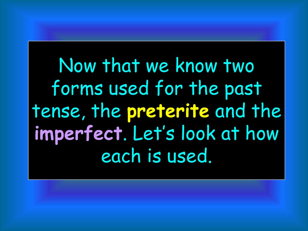 Now that we know two forms used for the past tense, the preterite and the imperfect.