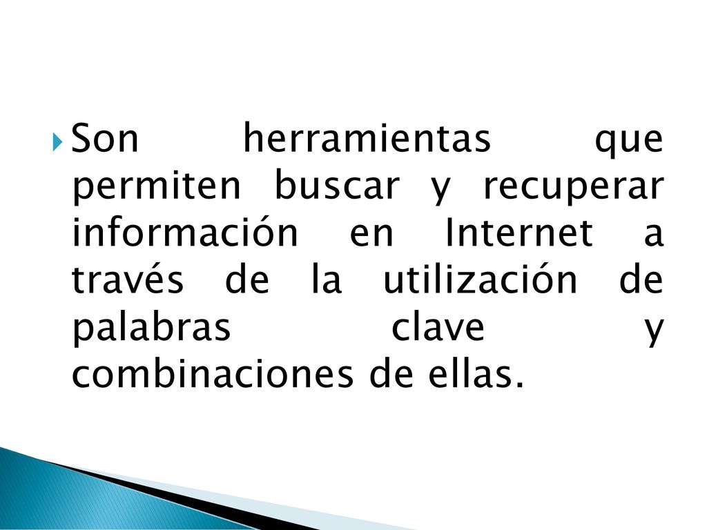 Son herramientas que permiten buscar y recuperar información en Internet a través de la utilización de palabras clave y combinaciones de ellas.