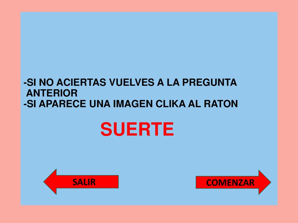 -SI NO ACIERTAS VUELVES A LA PREGUNTA ANTERIOR -SI APARECE UNA IMAGEN CLIKA AL RATON SUERTE