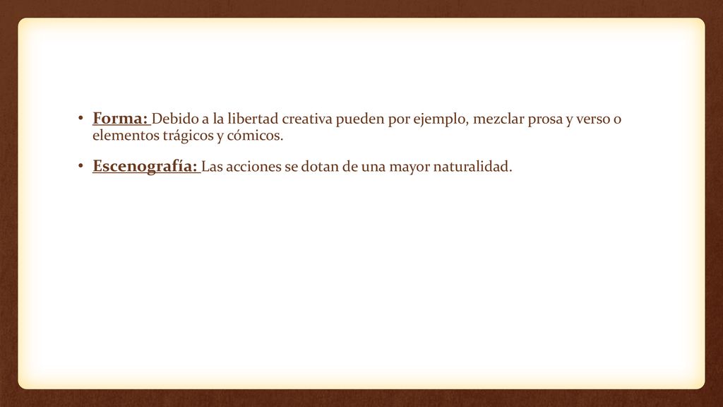 Forma: Debido a la libertad creativa pueden por ejemplo, mezclar prosa y verso o elementos trágicos y cómicos.