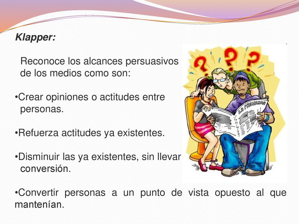 Klapper: Reconoce los alcances persuasivos. de los medios como son: Crear opiniones o actitudes entre.