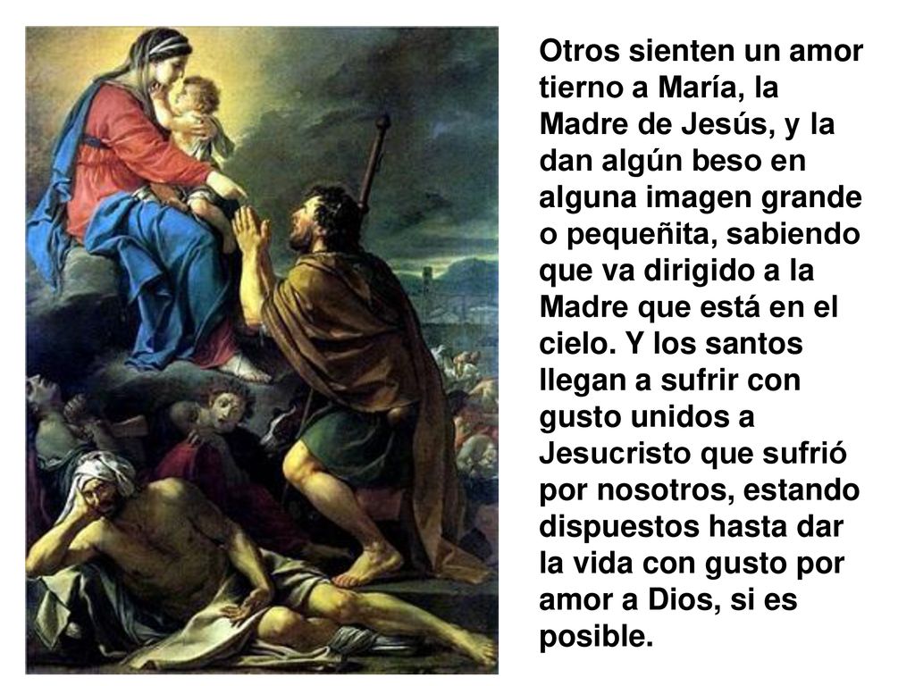 Otros sienten un amor tierno a María, la Madre de Jesús, y la dan algún beso en alguna imagen grande o pequeñita, sabiendo que va dirigido a la Madre que está en el cielo.