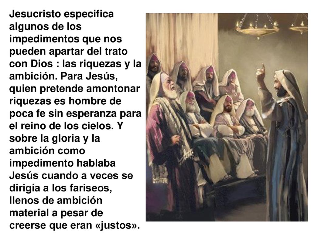 Jesucristo especifica algunos de los impedimentos que nos pueden apartar del trato con Dios : las riquezas y la ambición.