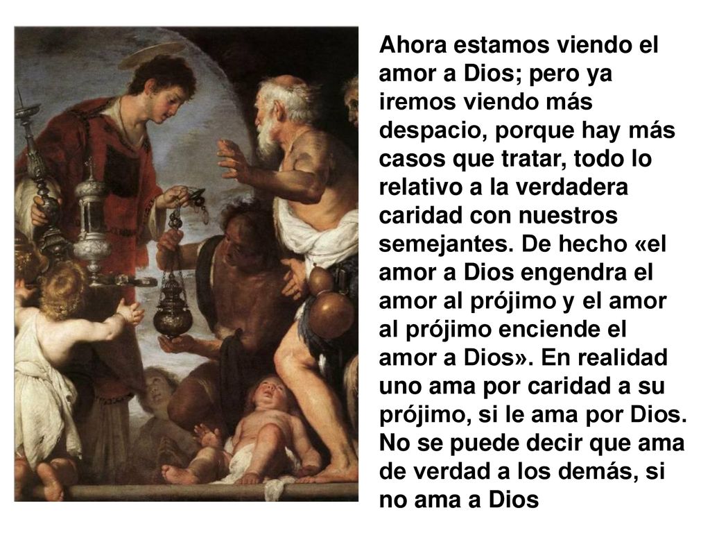 Ahora estamos viendo el amor a Dios; pero ya iremos viendo más despacio, porque hay más casos que tratar, todo lo relativo a la verdadera caridad con nuestros semejantes.