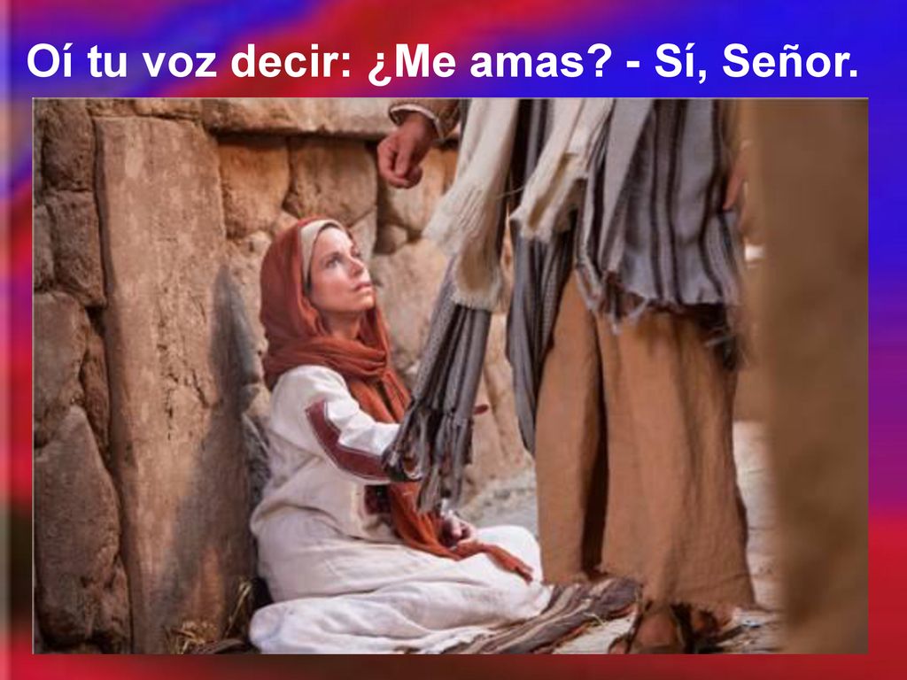 Oí tu voz decir: ¿Me amas - Sí, Señor.