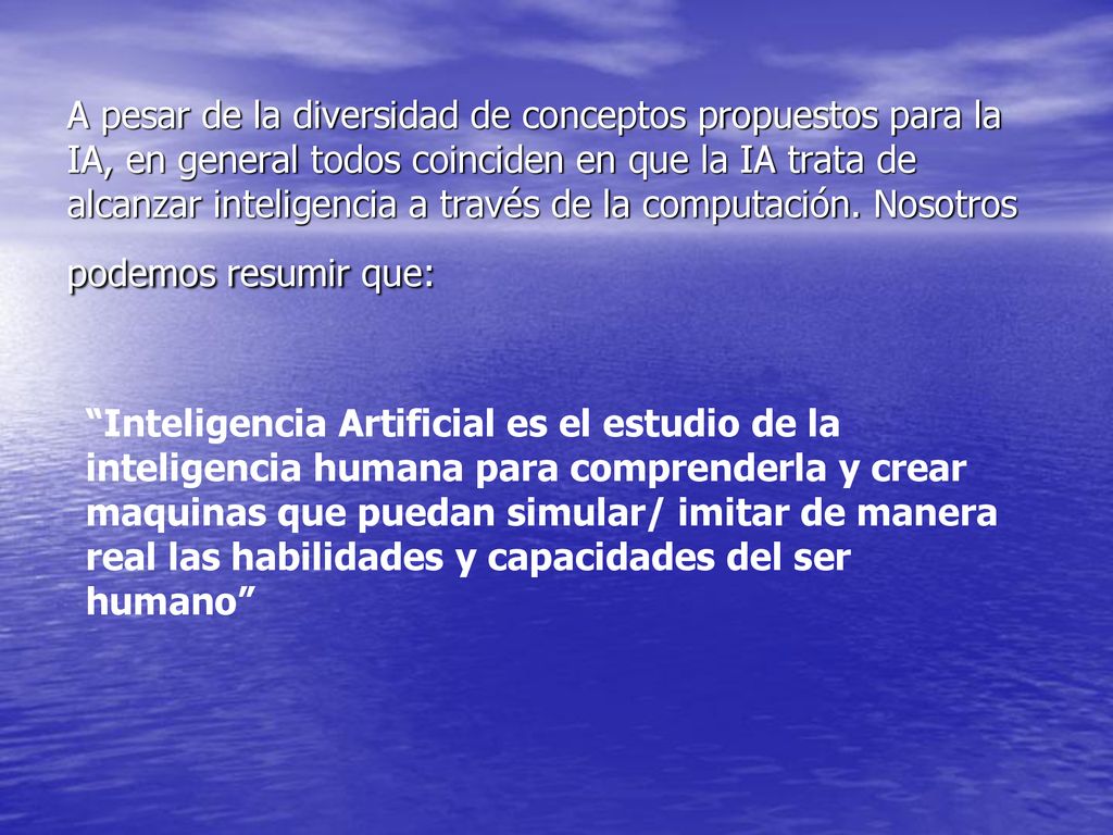 A pesar de la diversidad de conceptos propuestos para la IA, en general todos coinciden en que la IA trata de alcanzar inteligencia a través de la computación. Nosotros podemos resumir que: