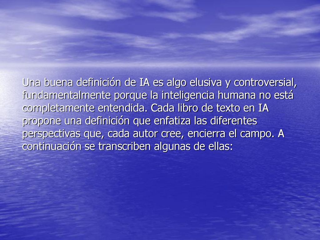Una buena definición de IA es algo elusiva y controversial, fundamentalmente porque la inteligencia humana no está completamente entendida.