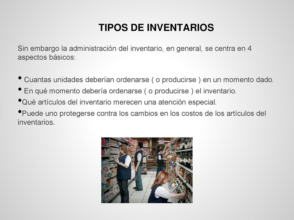 TIPOS DE INVENTARIOS Sin embargo la administración del inventario, en general, se centra en 4 aspectos básicos: