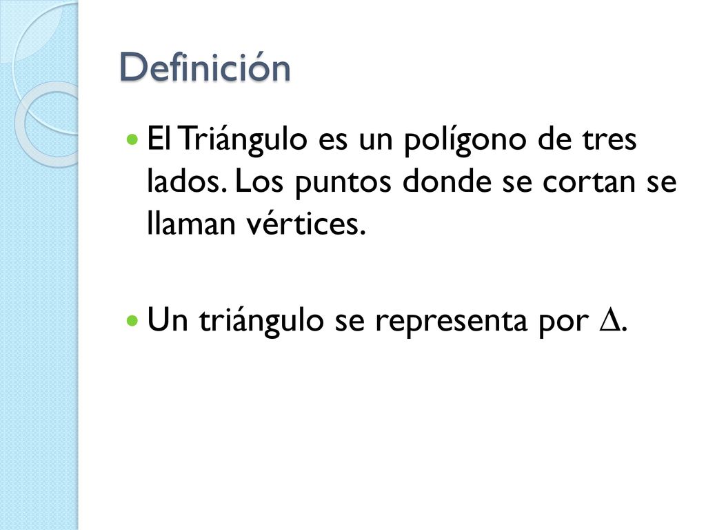 Definición El Triángulo es un polígono de tres lados. Los puntos donde se cortan se llaman vértices.