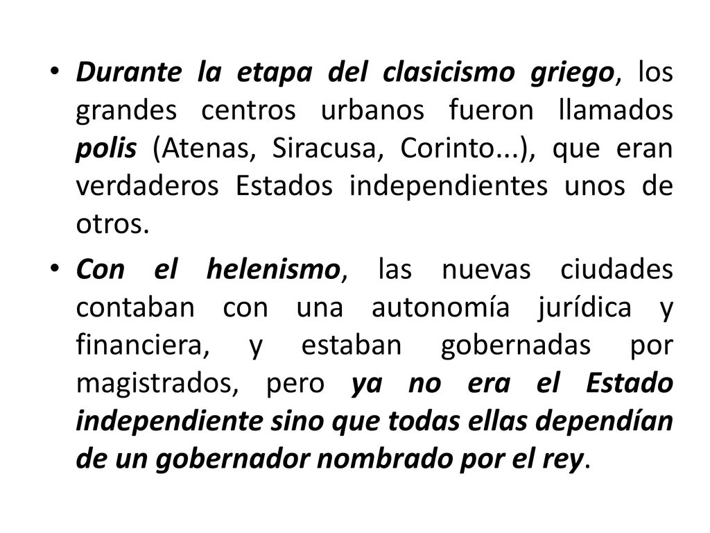 Durante la etapa del clasicismo griego, los grandes centros urbanos fueron llamados polis (Atenas, Siracusa, Corinto...), que eran verdaderos Estados independientes unos de otros.