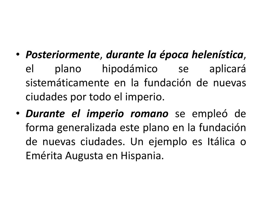 Posteriormente, durante la época helenística, el plano hipodámico se aplicará sistemáticamente en la fundación de nuevas ciudades por todo el imperio.