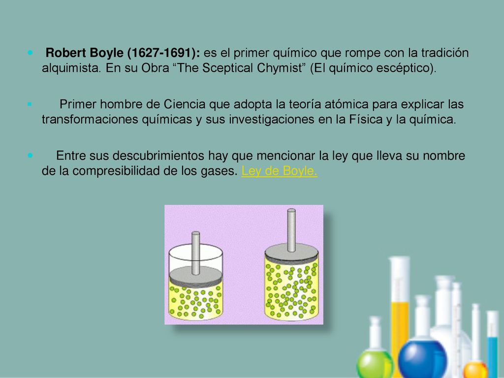 Robert Boyle ( ): es el primer químico que rompe con la tradición alquimista. En su Obra The Sceptical Chymist (El químico escéptico).