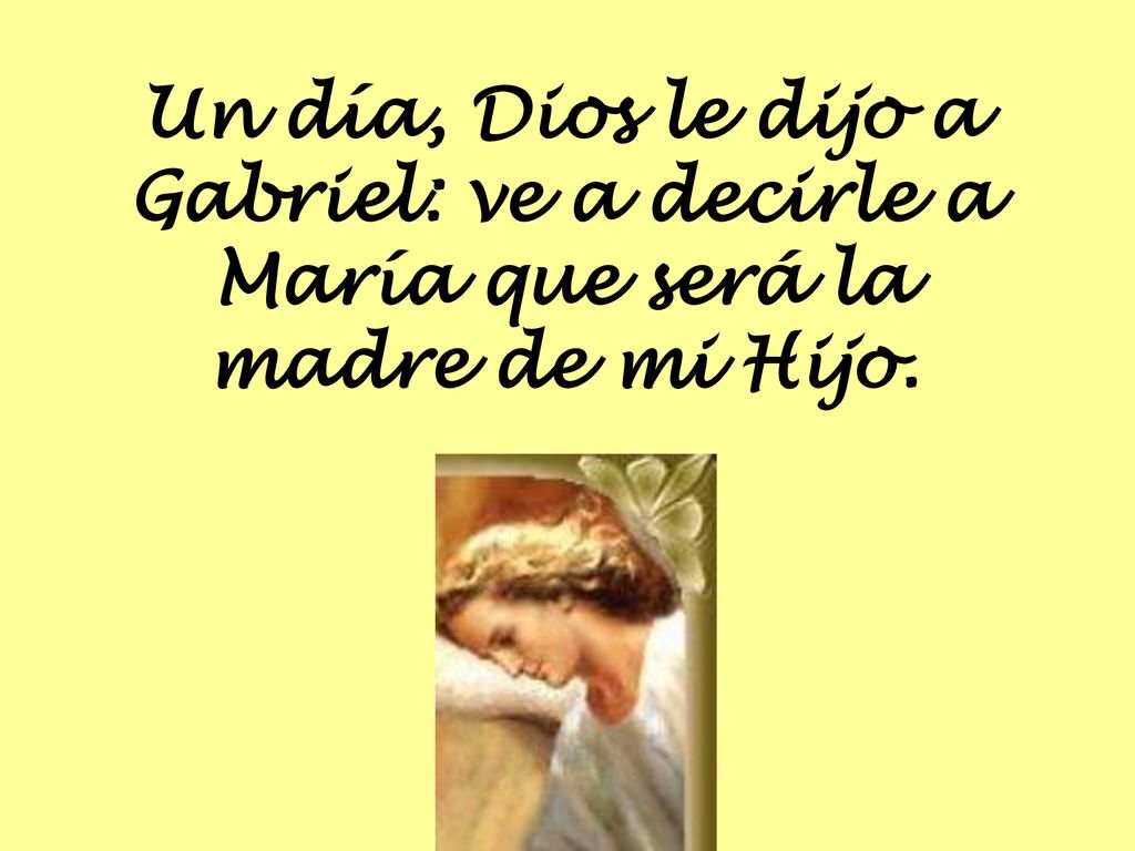 Un día, Dios le dijo a Gabriel: ve a decirle a María que será la madre de mi Hijo.