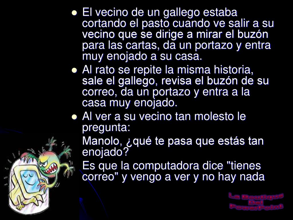 El vecino de un gallego estaba cortando el pasto cuando ve salir a su vecino que se dirige a mirar el buzón para las cartas, da un portazo y entra muy enojado a su casa.