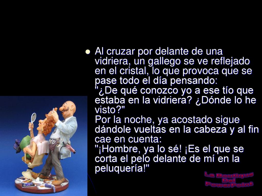 Al cruzar por delante de una vidriera, un gallego se ve reflejado en el cristal, lo que provoca que se pase todo el día pensando: ¿De qué conozco yo a ese tío que estaba en la vidriera.