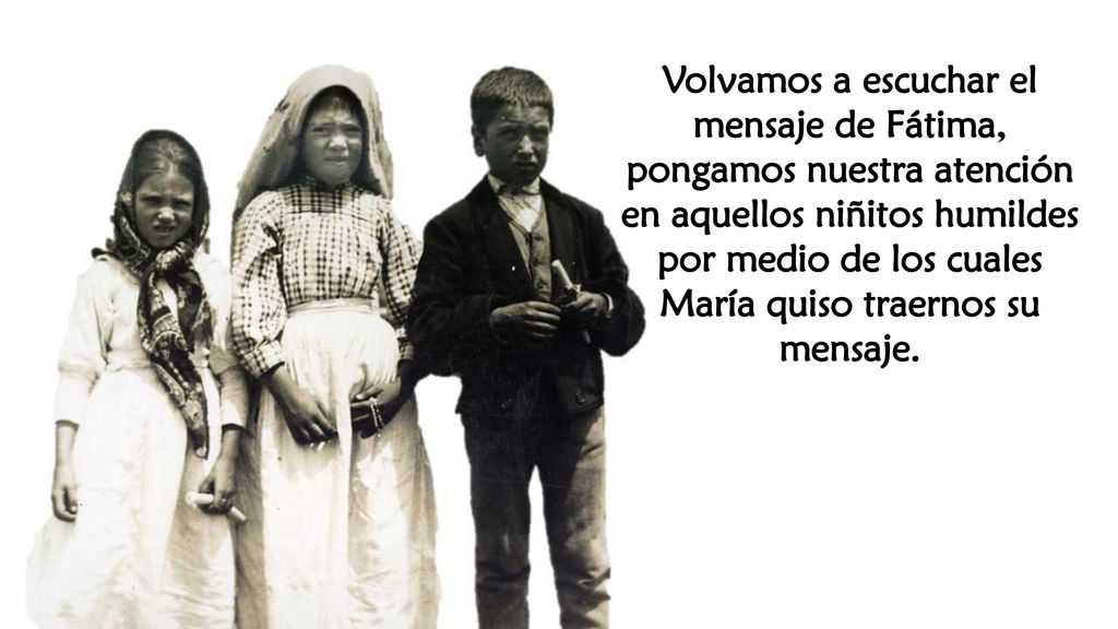 Volvamos a escuchar el mensaje de Fátima, pongamos nuestra atención en aquellos niñitos humildes por medio de los cuales María quiso traernos su mensaje.