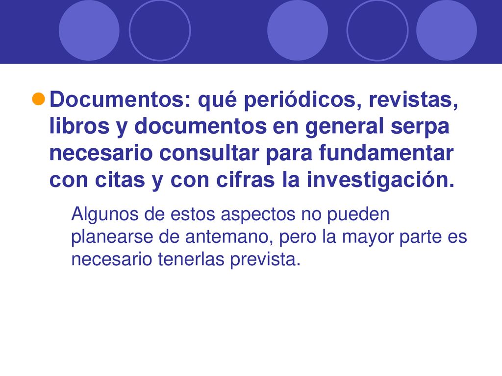 Documentos: qué periódicos, revistas, libros y documentos en general serpa necesario consultar para fundamentar con citas y con cifras la investigación.
