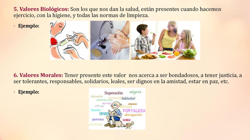 5. Valores Biológicos: Son los que nos dan la salud, están presentes cuando hacemos ejercicio, con la higiene, y todas las normas de limpieza.