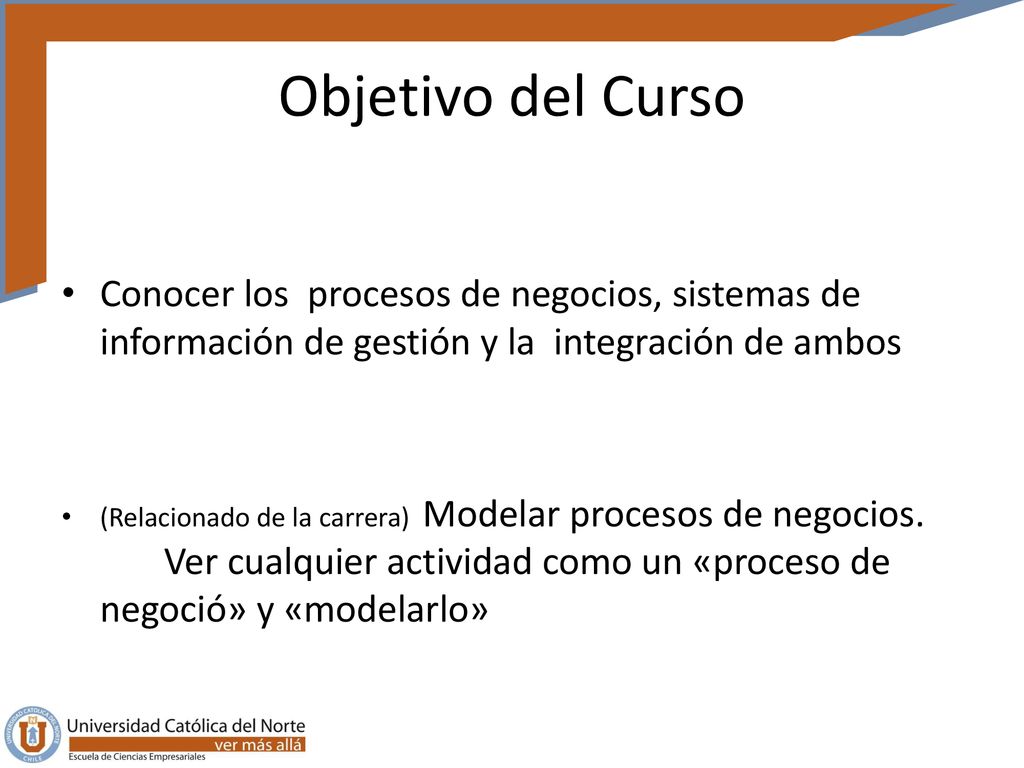 Objetivo del Curso Conocer los procesos de negocios, sistemas de información de gestión y la integración de ambos.