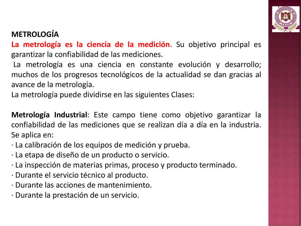 METROLOGÍA La metrología es la ciencia de la medición. Su objetivo principal es garantizar la confiabilidad de las mediciones.