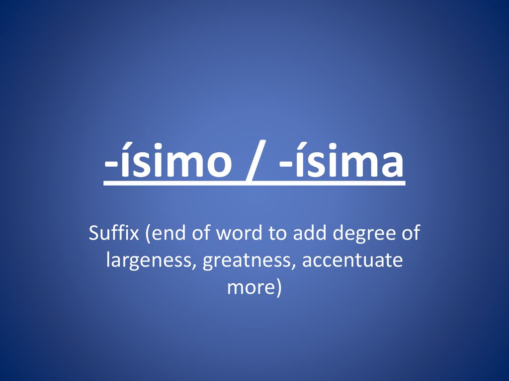 -ísimo / -ísima Suffix (end of word to add degree of largeness, greatness, accentuate more)