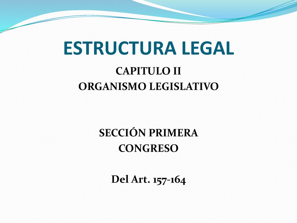 ESTRUCTURA LEGAL CAPITULO II ORGANISMO LEGISLATIVO SECCIÓN PRIMERA CONGRESO Del Art