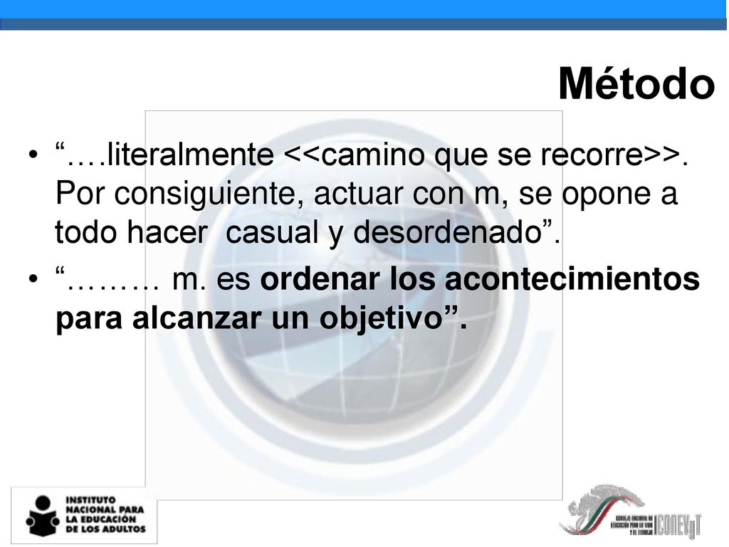 Método ….literalmente <<camino que se recorre>>. Por consiguiente, actuar con m, se opone a todo hacer casual y desordenado .