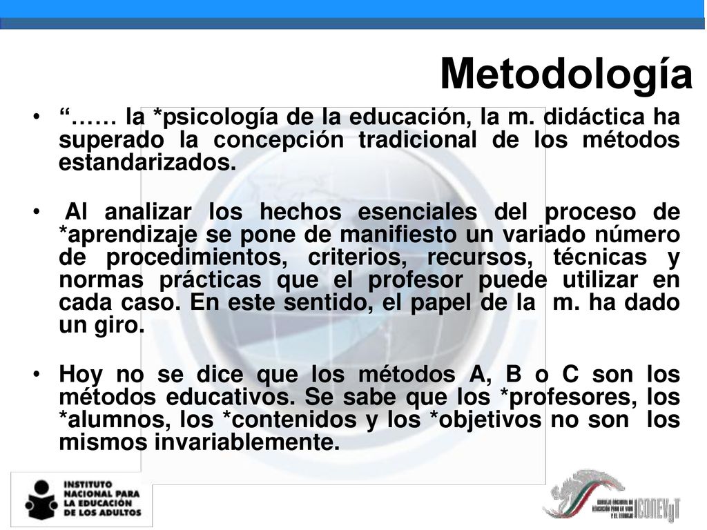 Metodología …… la *psicología de la educación, la m. didáctica ha superado la concepción tradicional de los métodos estandarizados.
