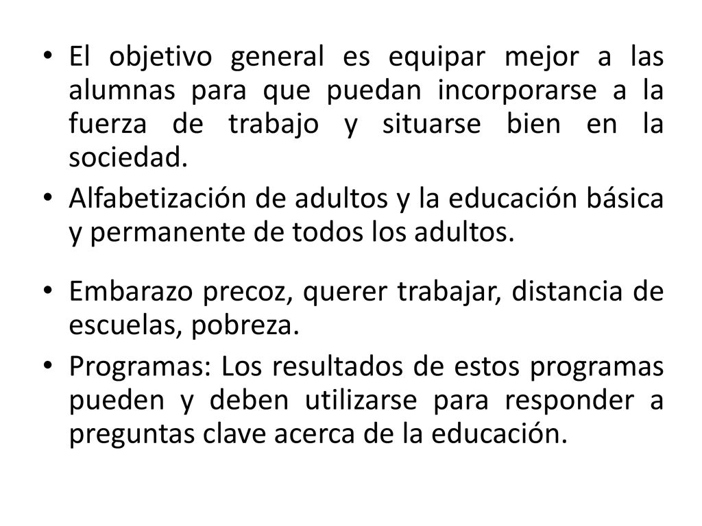 El objetivo general es equipar mejor a las alumnas para que puedan incorporarse a la fuerza de trabajo y situarse bien en la sociedad.