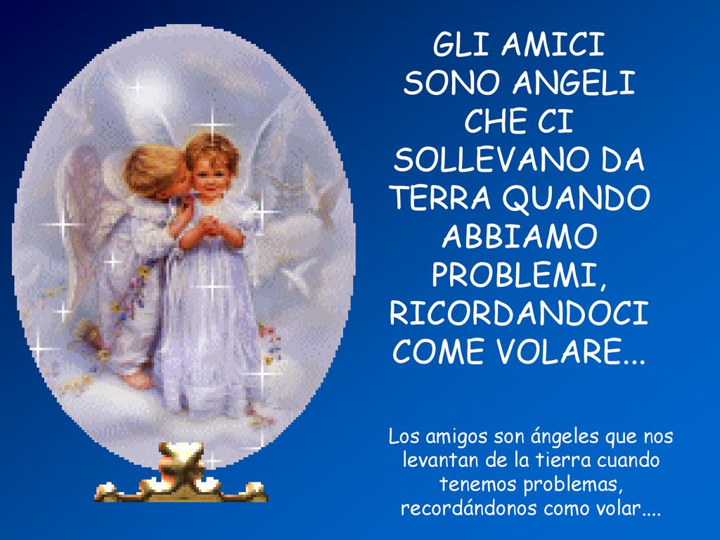 GLI AMICI SONO ANGELI CHE CI SOLLEVANO DA TERRA QUANDO ABBIAMO PROBLEMI, RICORDANDOCI COME VOLARE...