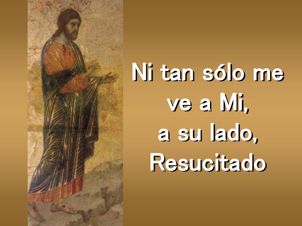 Ni tan sólo me ve a Mi, a su lado, Resucitado