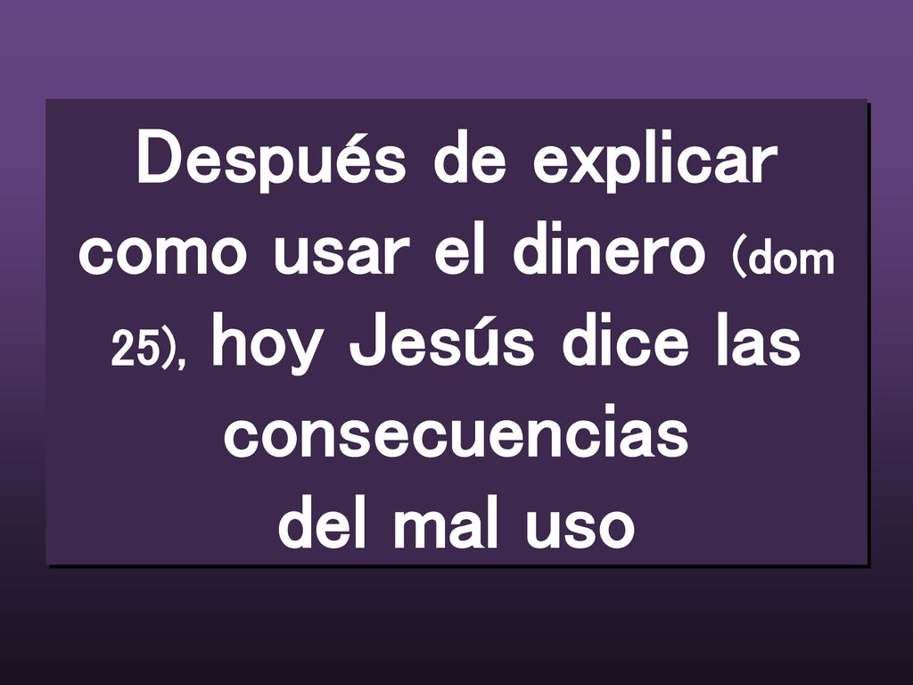 Después de explicar como usar el dinero (dom 25), hoy Jesús dice las consecuencias del mal uso
