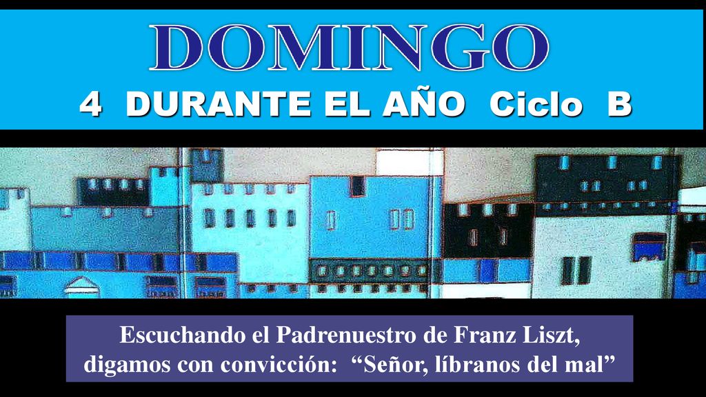 4 DURANTE EL AÑO Ciclo B Regina. Escuchando el Padrenuestro de Franz Liszt, digamos con convicción: Señor, líbranos del mal