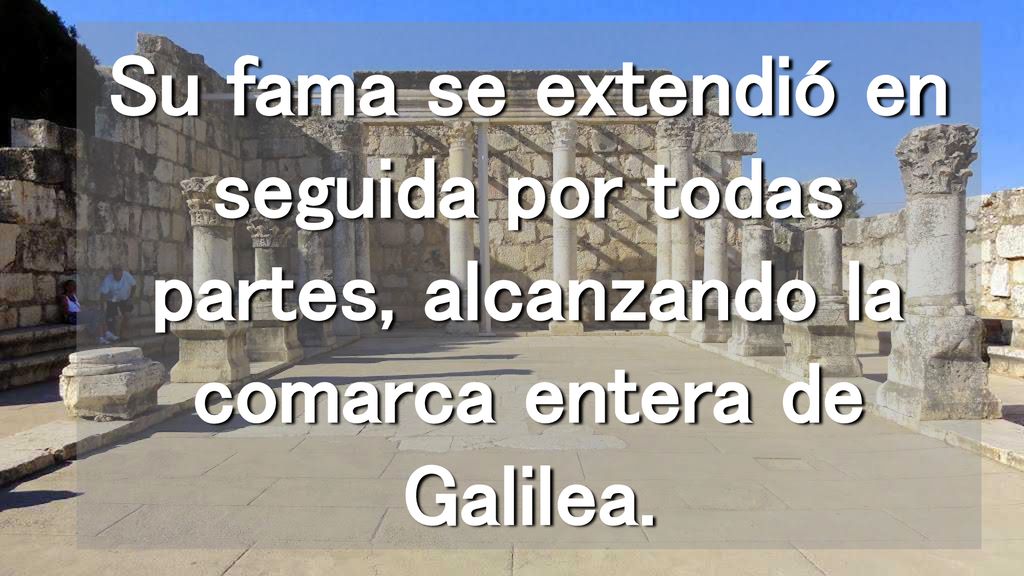 Su fama se extendió en seguida por todas partes, alcanzando la comarca entera de Galilea.
