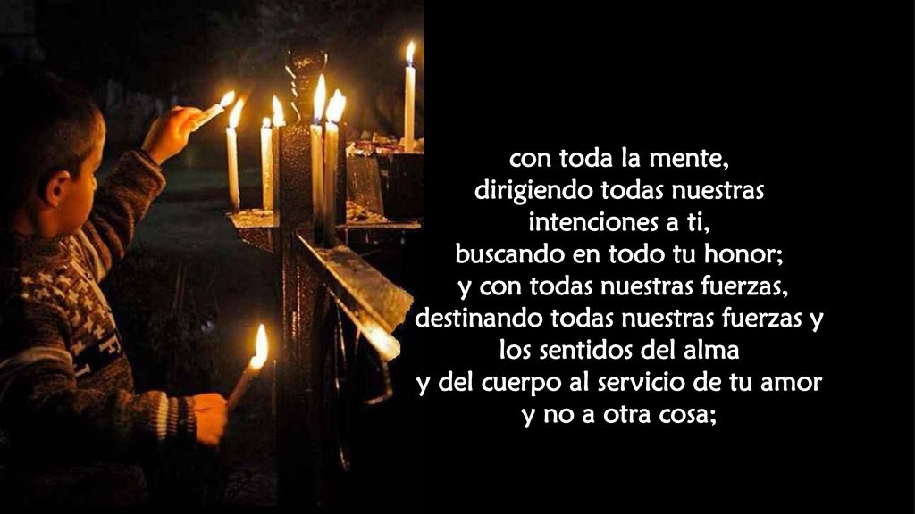 dirigiendo todas nuestras intenciones a ti, buscando en todo tu honor;