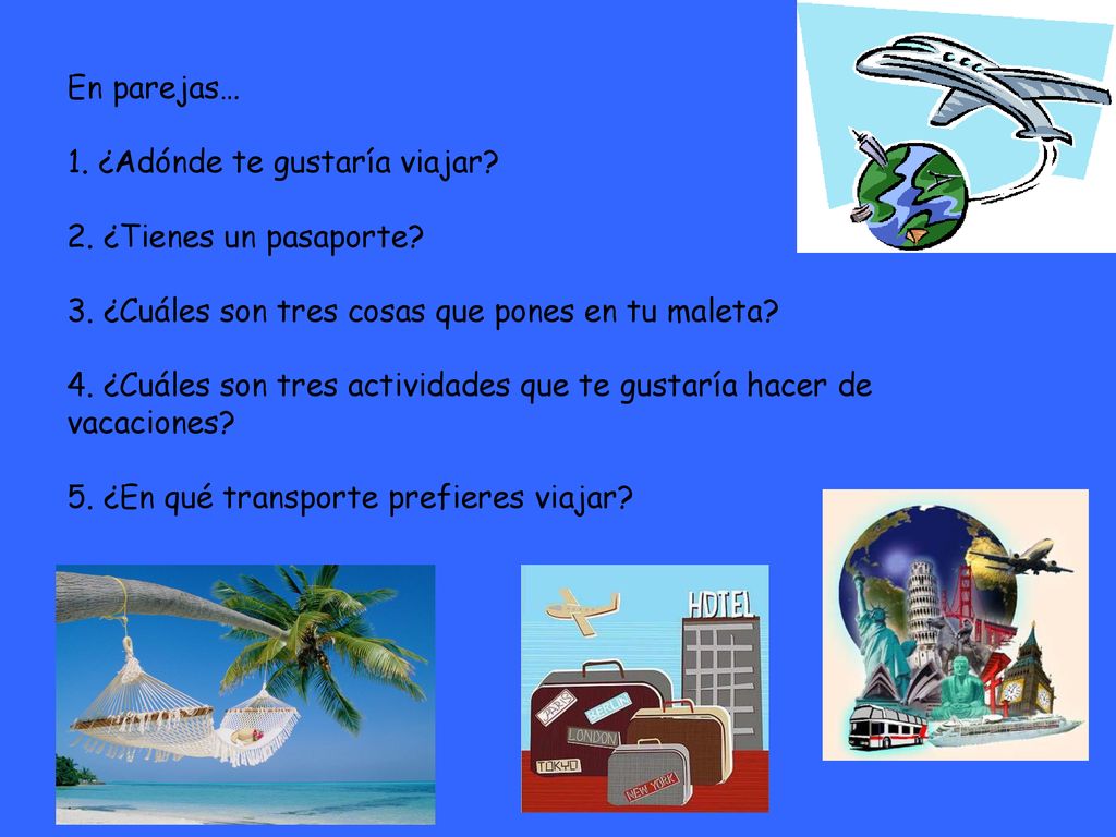 En parejas… 1. ¿Adónde te gustaría viajar. 2. ¿Tienes un pasaporte. 3