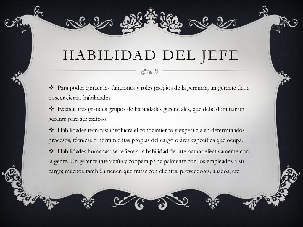 Habilidad del jefe Para poder ejercer las funciones y roles propios de la gerencia, un gerente debe poseer ciertas habilidades.