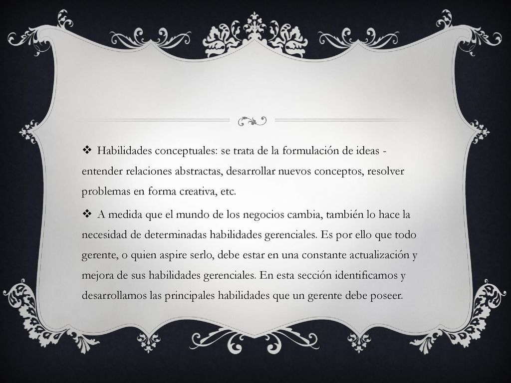 Habilidades conceptuales: se trata de la formulación de ideas - entender relaciones abstractas, desarrollar nuevos conceptos, resolver problemas en forma creativa, etc.
