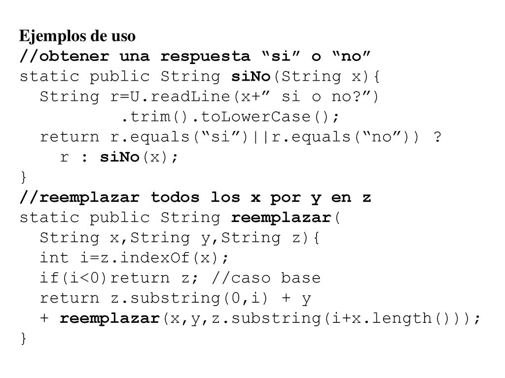 Ejemplos de uso //obtener una respuesta si o no static public String siNo(String x){ String r=U.readLine(x+ si o no )