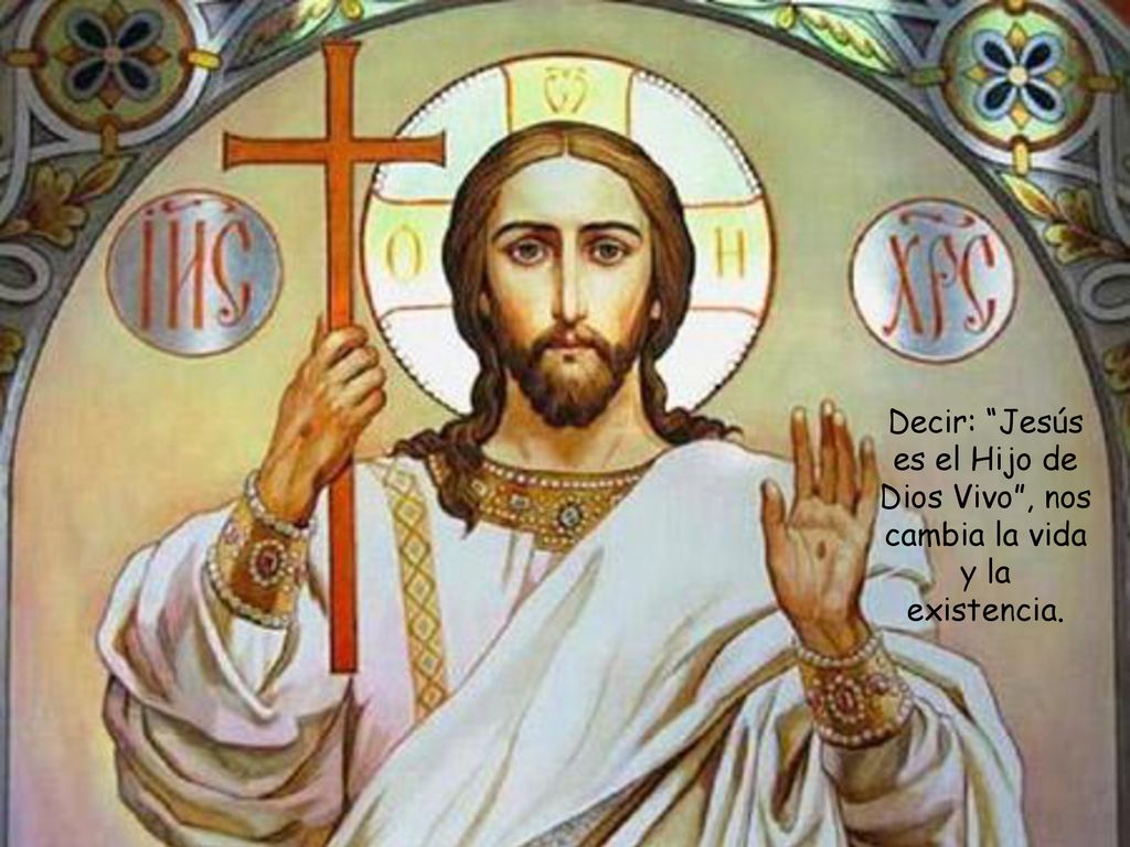 Decir: Jesús es el Hijo de Dios Vivo , nos cambia la vida y la existencia.