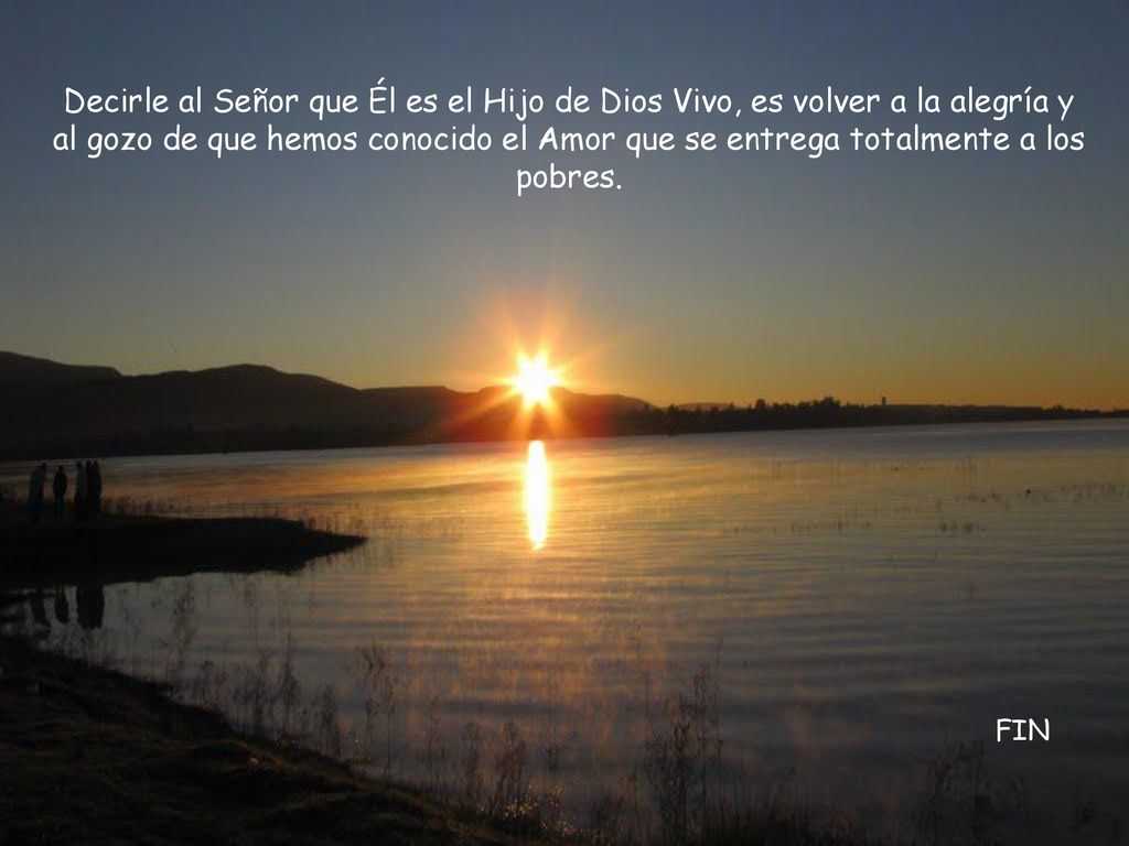 Decirle al Señor que Él es el Hijo de Dios Vivo, es volver a la alegría y al gozo de que hemos conocido el Amor que se entrega totalmente a los pobres.
