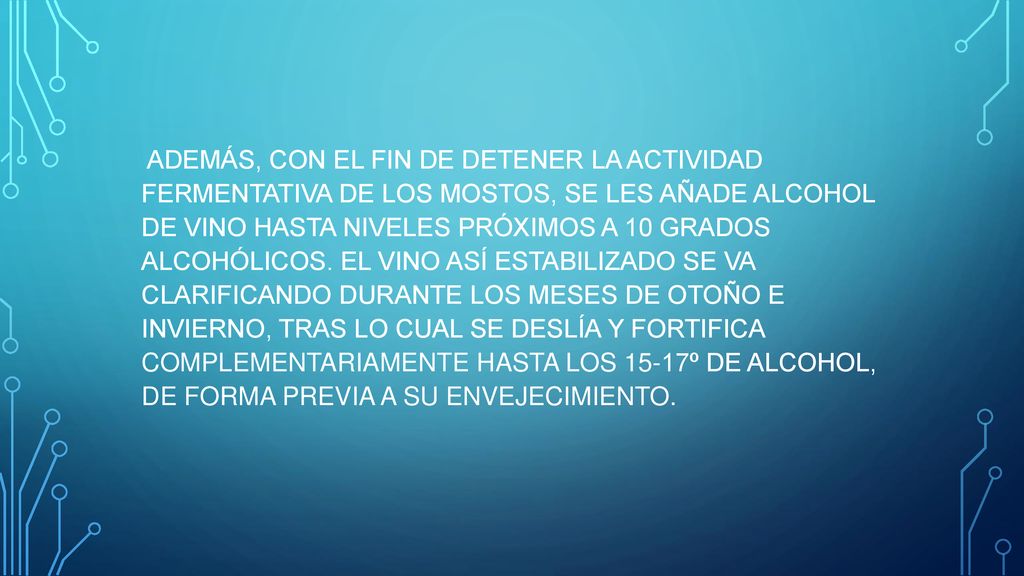 ADEMÁS, CON EL FIN DE DETENER LA ACTIVIDAD FERMENTATIVA DE LOS MOSTOS, SE LES AÑADE ALCOHOL DE VINO HASTA NIVELES PRÓXIMOS A 10 GRADOS ALCOHÓLICOS.