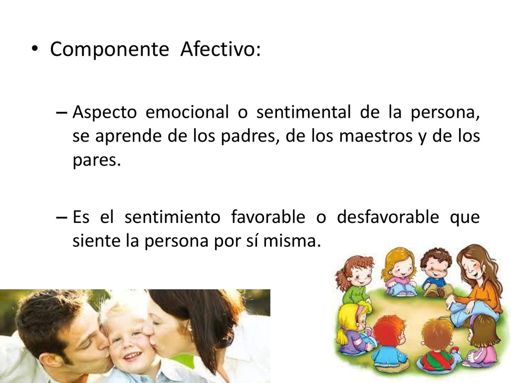 Componente Afectivo: Aspecto emocional o sentimental de la persona, se aprende de los padres, de los maestros y de los pares.