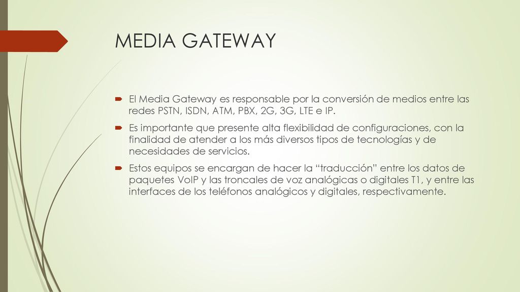 MEDIA GATEWAY El Media Gateway es responsable por la conversión de medios entre las redes PSTN, ISDN, ATM, PBX, 2G, 3G, LTE e IP.