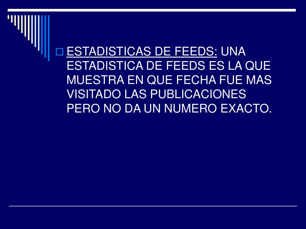 ESTADISTICAS DE FEEDS: UNA ESTADISTICA DE FEEDS ES LA QUE MUESTRA EN QUE FECHA FUE MAS VISITADO LAS PUBLICACIONES PERO NO DA UN NUMERO EXACTO.